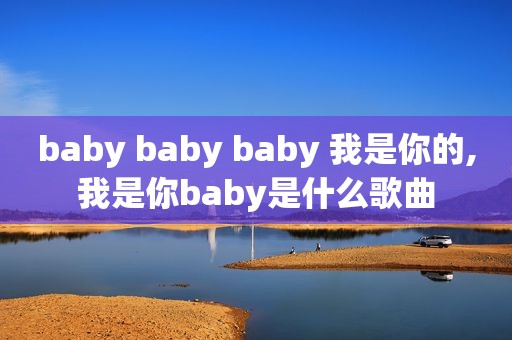 baby baby baby 我是你的,我是你baby是什么歌曲