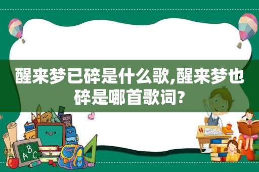 醒来梦已碎是什么歌,醒来梦也碎是哪首歌词?