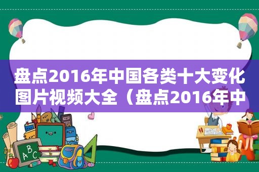 盘点2016年中国各类十大变化图片视频大全（盘点2016年中国各类十大变化图片视频下载）