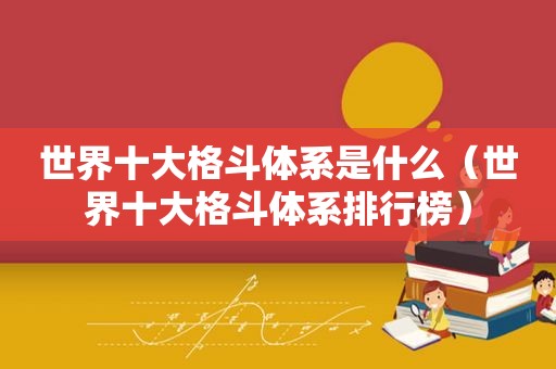 世界十大格斗体系是什么（世界十大格斗体系排行榜）