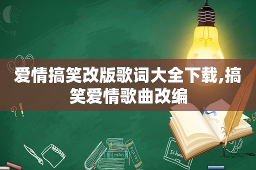 爱情搞笑改版歌词大全下载,搞笑爱情歌曲改编