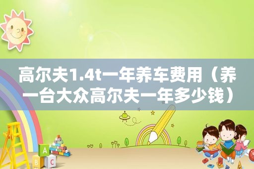 高尔夫1.4t一年养车费用（养一台大众高尔夫一年多少钱）