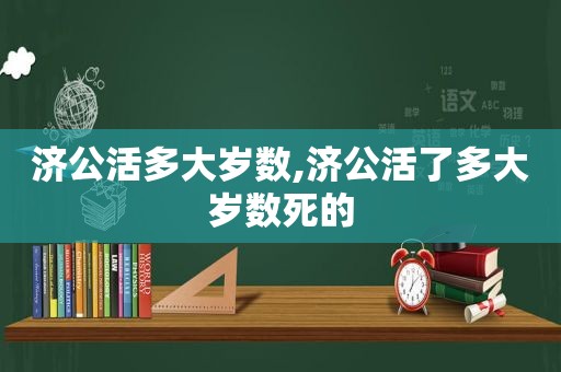 济公活多大岁数,济公活了多大岁数死的