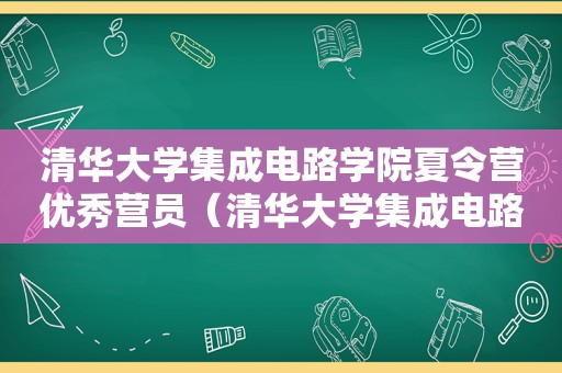 清华大学集成电路学院夏令营优秀营员（清华大学集成电路学院夏令营名单）