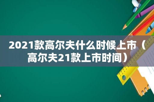 2021款高尔夫什么时候上市（高尔夫21款上市时间）