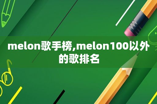 melon歌手榜,melon100以外的歌排名