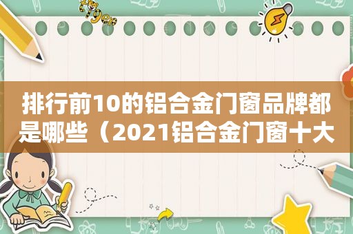 排行前10的铝合金门窗品牌都是哪些（2021铝合金门窗十大名牌）