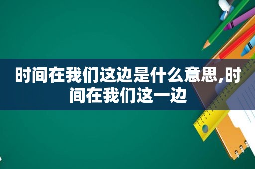 时间在我们这边是什么意思,时间在我们这一边