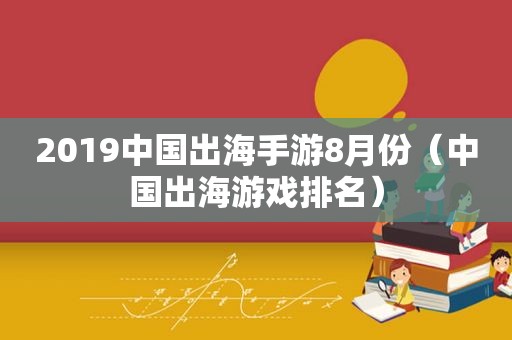 2019中国出海手游8月份（中国出海游戏排名）