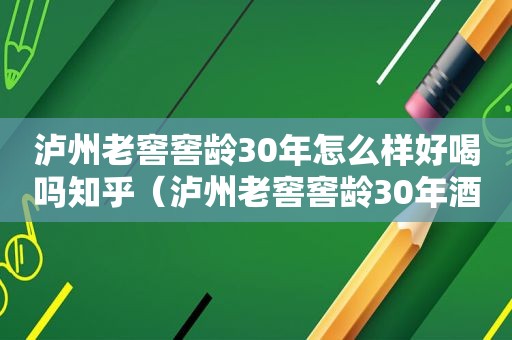 泸州老窖窖龄30年怎么样好喝吗知乎（泸州老窖窖龄30年酒咋样）