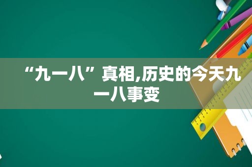 “九一八”真相,历史的今天九一八事变