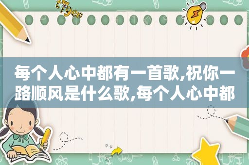 每个人心中都有一首歌,祝你一路顺风是什么歌,每个人心中都有一首歌,祝你一路顺风的意思