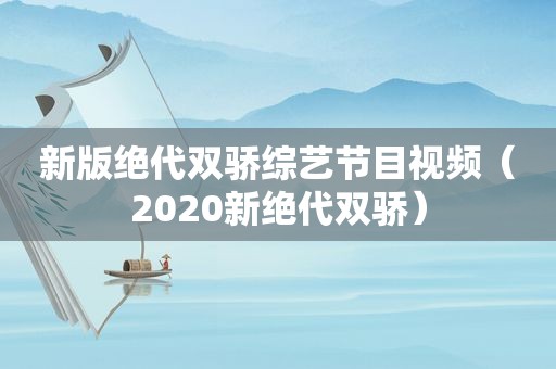 新版绝代双骄综艺节目视频（2020新绝代双骄）