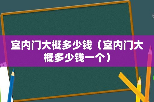 室内门大概多少钱（室内门大概多少钱一个）