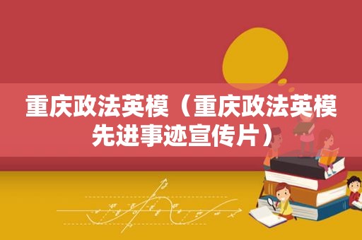 重庆政法英模（重庆政法英模先进事迹宣传片）