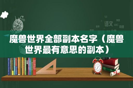 魔兽世界全部副本名字（魔兽世界最有意思的副本）