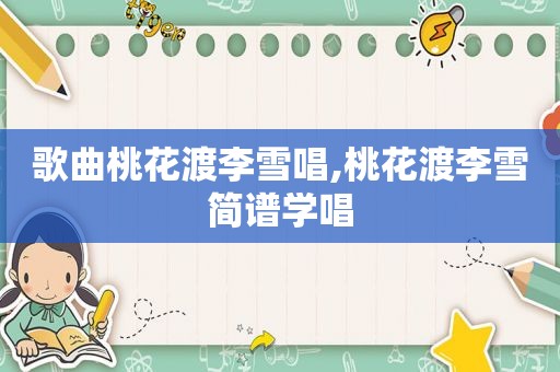 歌曲桃花渡李雪唱,桃花渡李雪简谱学唱