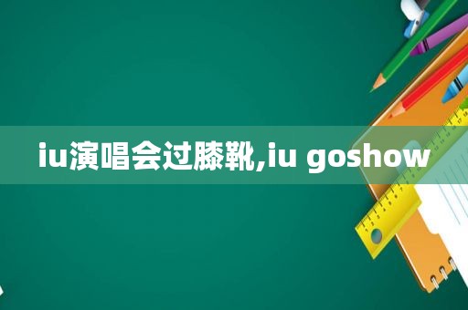 iu演唱会过膝靴,iu goshow