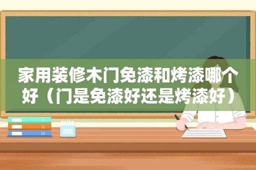 家用装修木门免漆和烤漆哪个好（门是免漆好还是烤漆好）