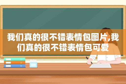 我们真的很不错表情包图片,我们真的很不错表情包可爱