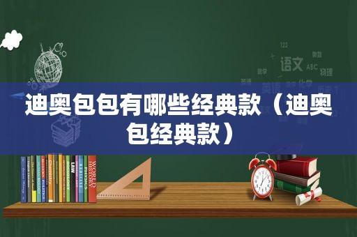 迪奥包包有哪些经典款（迪奥包经典款）