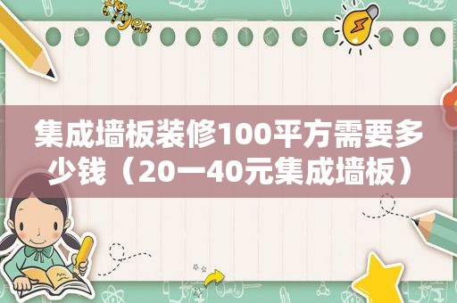 集成墙板装修100平方需要多少钱（20一40元集成墙板）