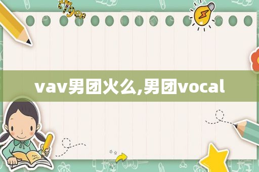 vav男团火么,男团vocal