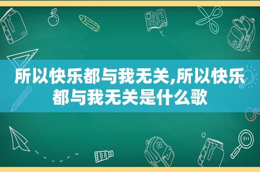 所以快乐都与我无关,所以快乐都与我无关是什么歌