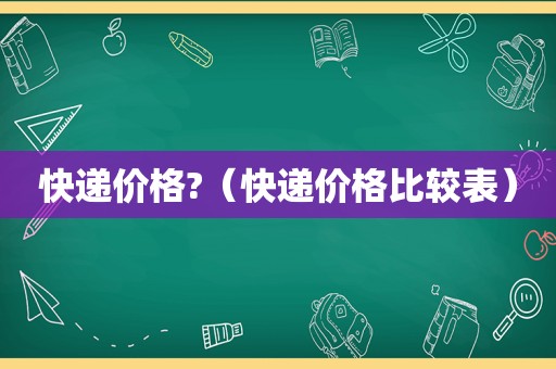 快递价格?（快递价格比较表）