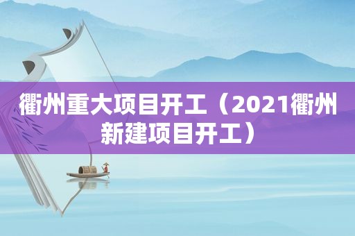 衢州重大项目开工（2021衢州新建项目开工）