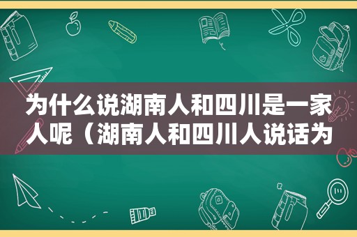 为什么说湖南人和四川是一家人呢（湖南人和四川人说话为什么一样）