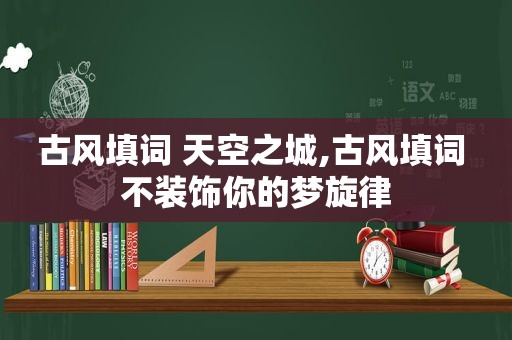 古风填词 天空之城,古风填词 不装饰你的梦旋律