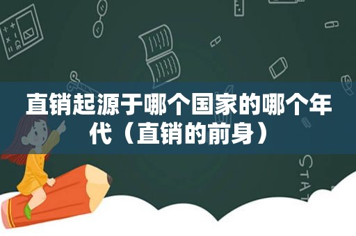 直销起源于哪个国家的哪个年代（直销的前身）