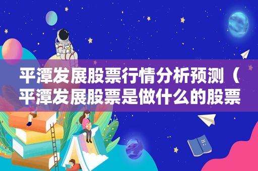 平潭发展股票行情分析预测（平潭发展股票是做什么的股票）