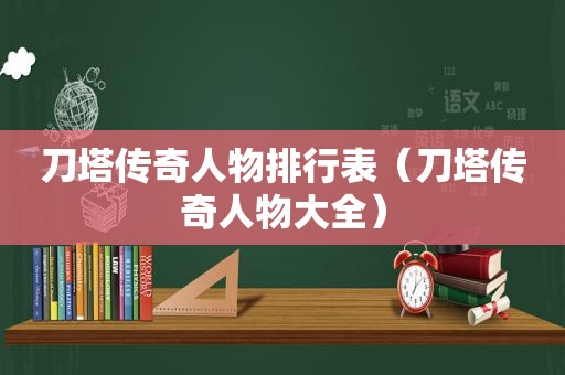 刀塔传奇人物排行表（刀塔传奇人物大全）