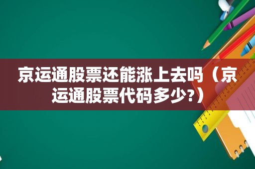 京运通股票还能涨上去吗（京运通股票代码多少?）