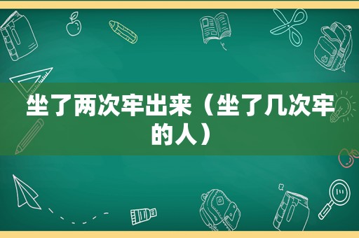 坐了两次牢出来（坐了几次牢的人）