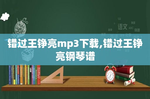 错过王铮亮mp3下载,错过王铮亮钢琴谱