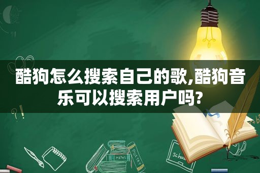 酷狗怎么搜索自己的歌,酷狗音乐可以搜索用户吗?