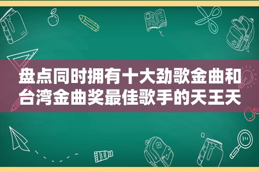 盘点同时拥有十大劲歌金曲和台湾金曲奖最佳歌手的天王天后