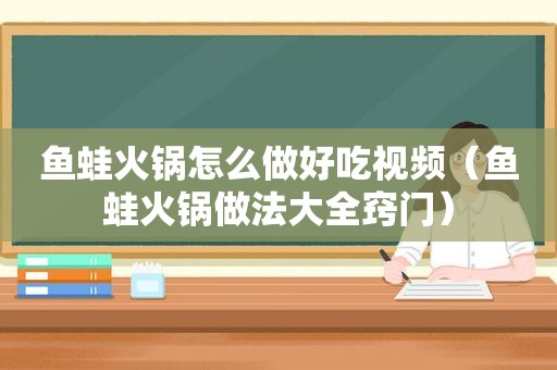 鱼蛙火锅怎么做好吃视频（鱼蛙火锅做法大全窍门）