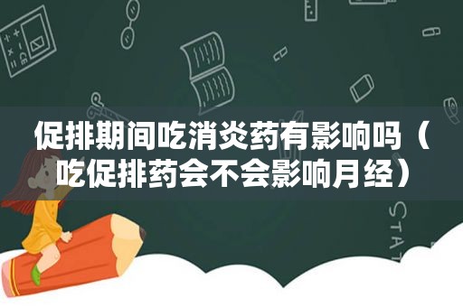 促排期间吃消炎药有影响吗（吃促排药会不会影响月经）