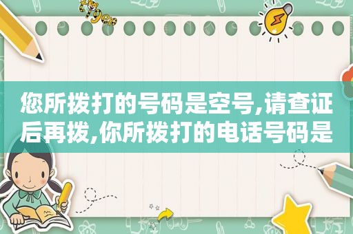 您所拨打的号码是空号,请查证后再拨,你所拨打的电话号码是空号请稍后来电英文