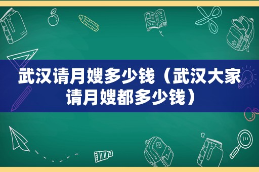 武汉请月嫂多少钱（武汉大家请月嫂都多少钱）