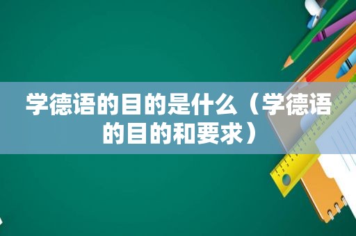 学德语的目的是什么（学德语的目的和要求）