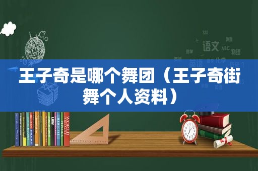 王子奇是哪个舞团（王子奇街舞个人资料）