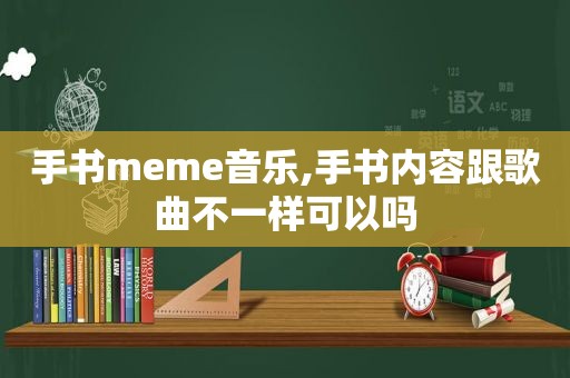 手书meme音乐,手书内容跟歌曲不一样可以吗