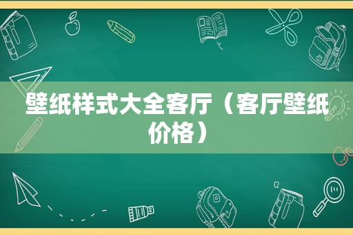 壁纸样式大全客厅（客厅壁纸价格）