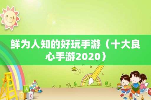 鲜为人知的好玩手游（十大良心手游2020）