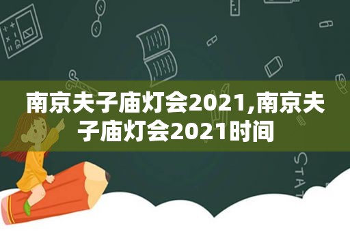 南京夫子庙灯会2021,南京夫子庙灯会2021时间